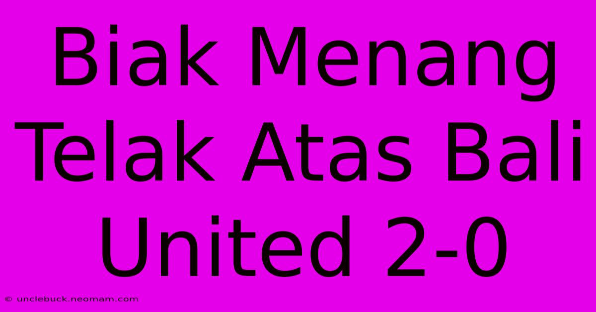 Biak Menang Telak Atas Bali United 2-0 