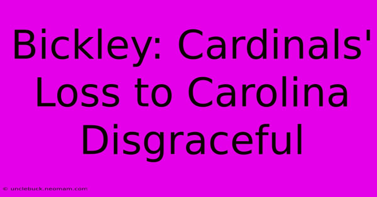 Bickley: Cardinals' Loss To Carolina Disgraceful