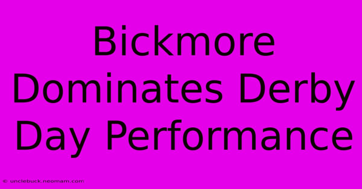 Bickmore Dominates Derby Day Performance