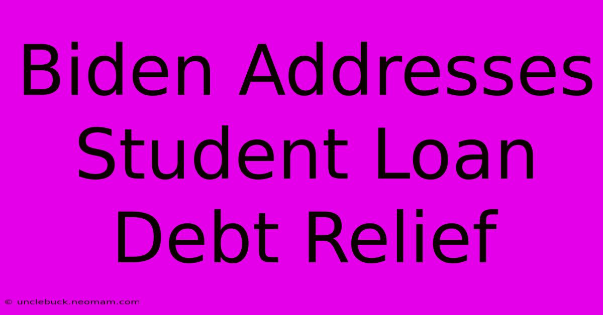 Biden Addresses Student Loan Debt Relief