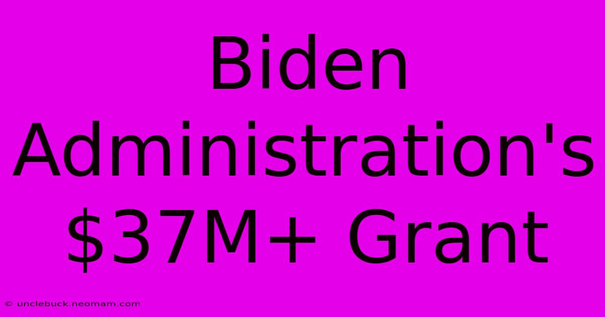 Biden Administration's $37M+ Grant