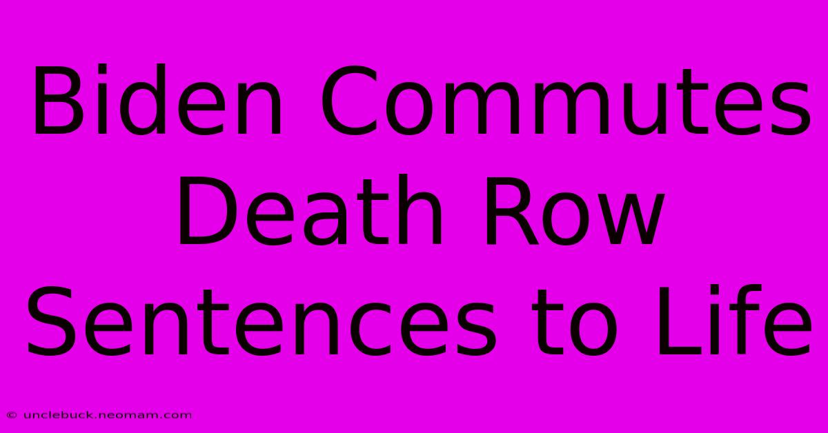 Biden Commutes Death Row Sentences To Life