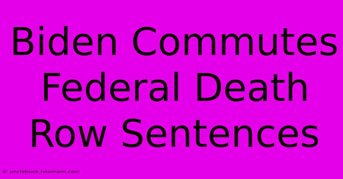 Biden Commutes Federal Death Row Sentences