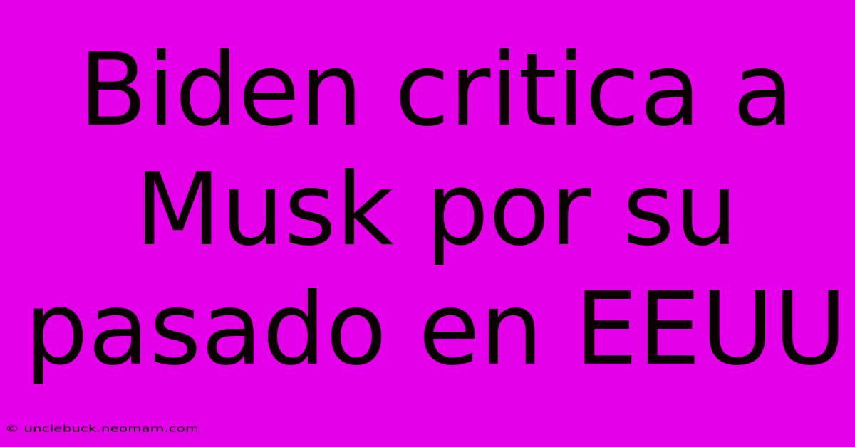 Biden Critica A Musk Por Su Pasado En EEUU 