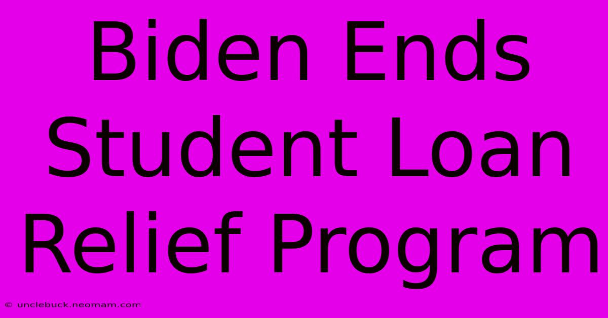 Biden Ends Student Loan Relief Program