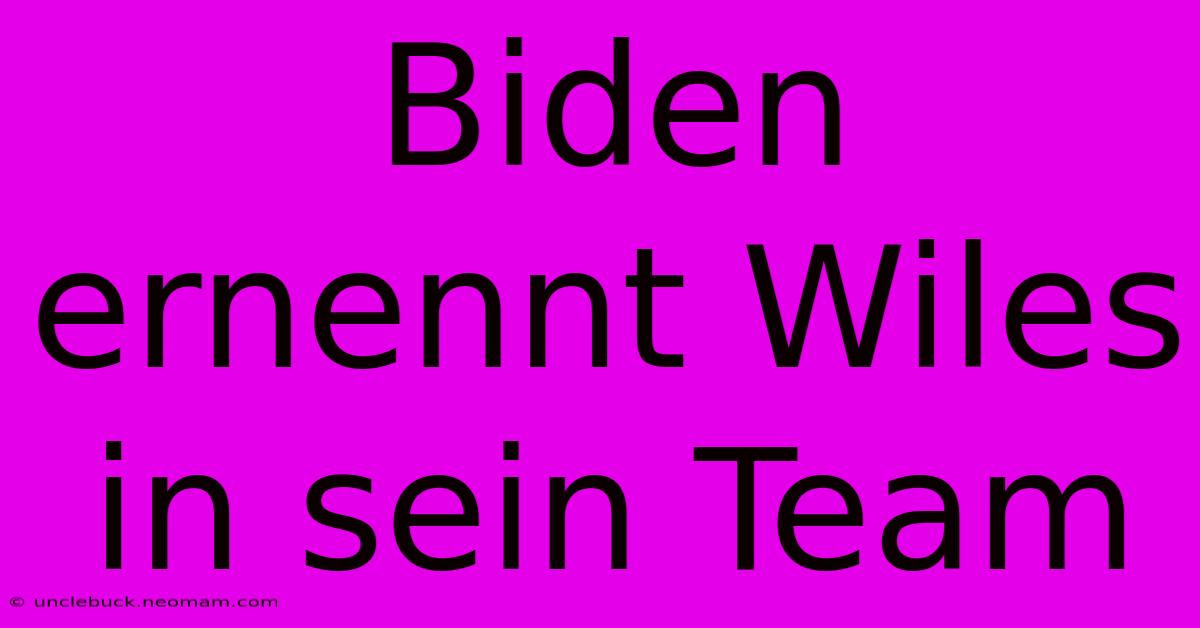 Biden Ernennt Wiles In Sein Team