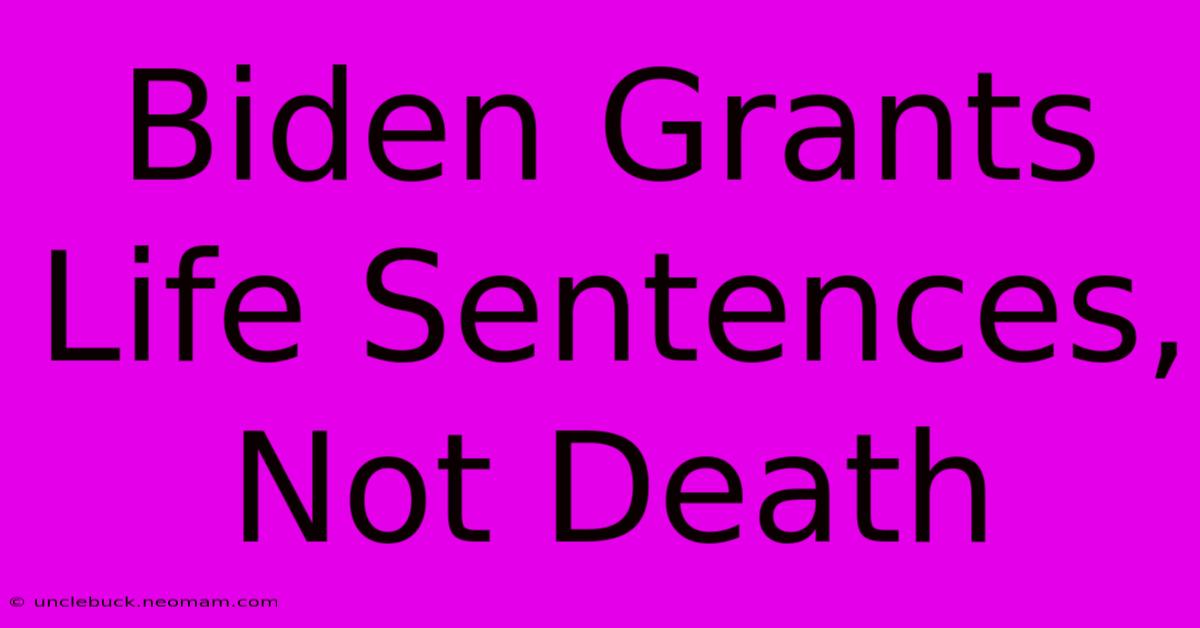 Biden Grants Life Sentences, Not Death