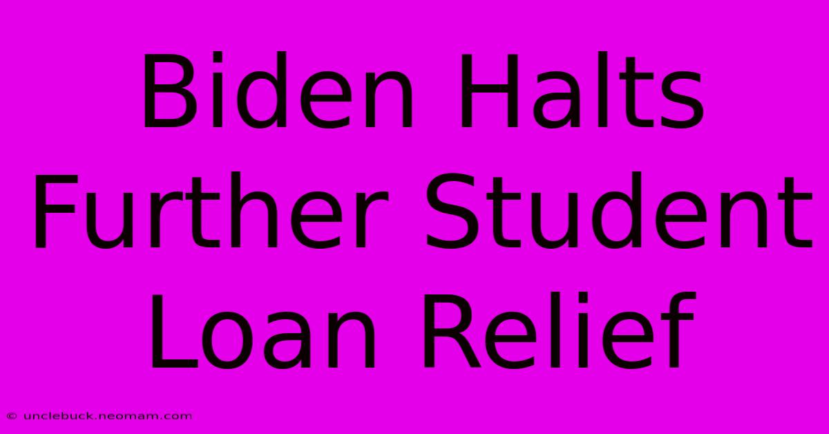 Biden Halts Further Student Loan Relief