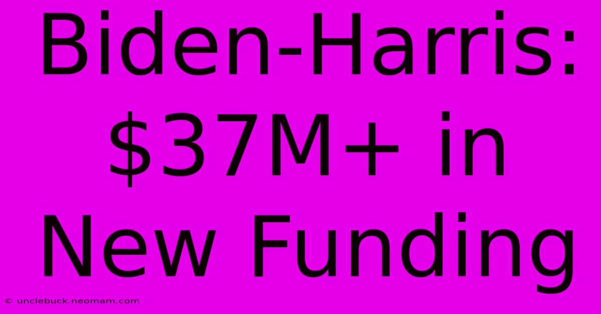 Biden-Harris: $37M+ In New Funding