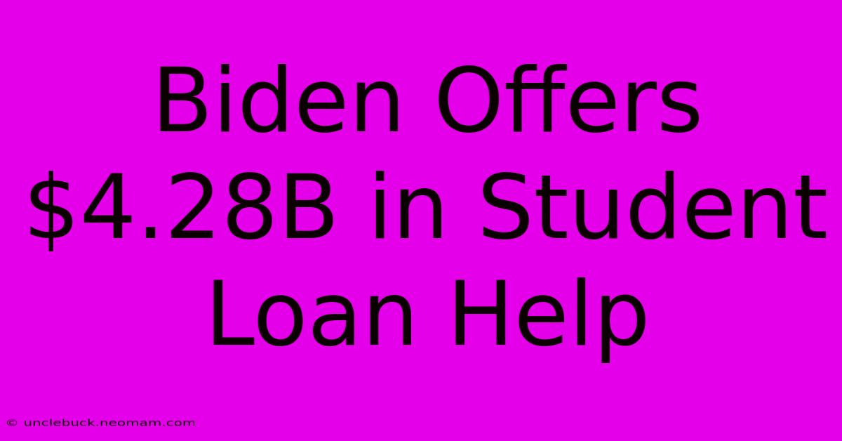 Biden Offers $4.28B In Student Loan Help