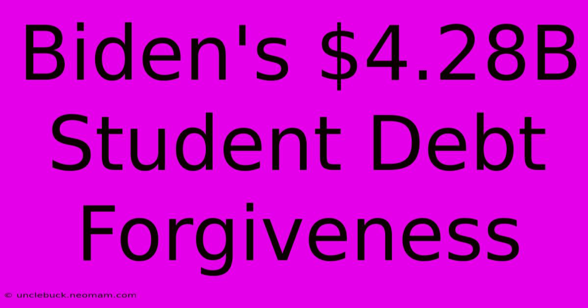 Biden's $4.28B Student Debt Forgiveness