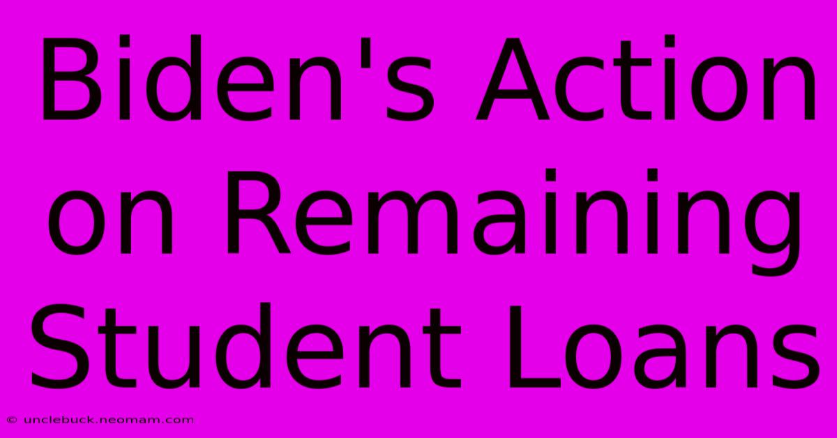 Biden's Action On Remaining Student Loans