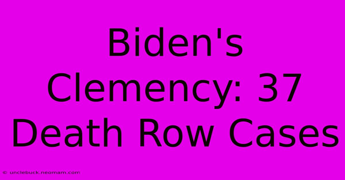 Biden's Clemency: 37 Death Row Cases