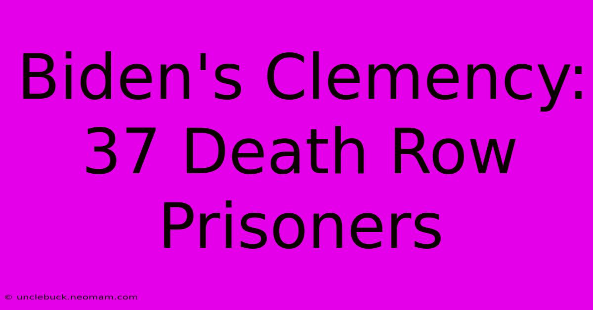 Biden's Clemency: 37 Death Row Prisoners