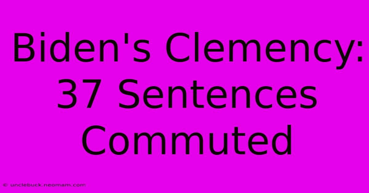 Biden's Clemency: 37 Sentences Commuted