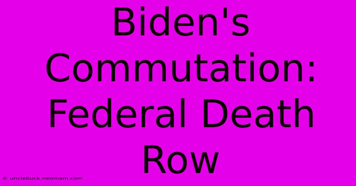 Biden's Commutation: Federal Death Row