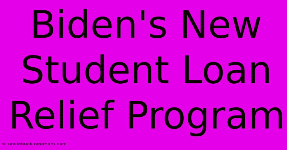 Biden's New Student Loan Relief Program