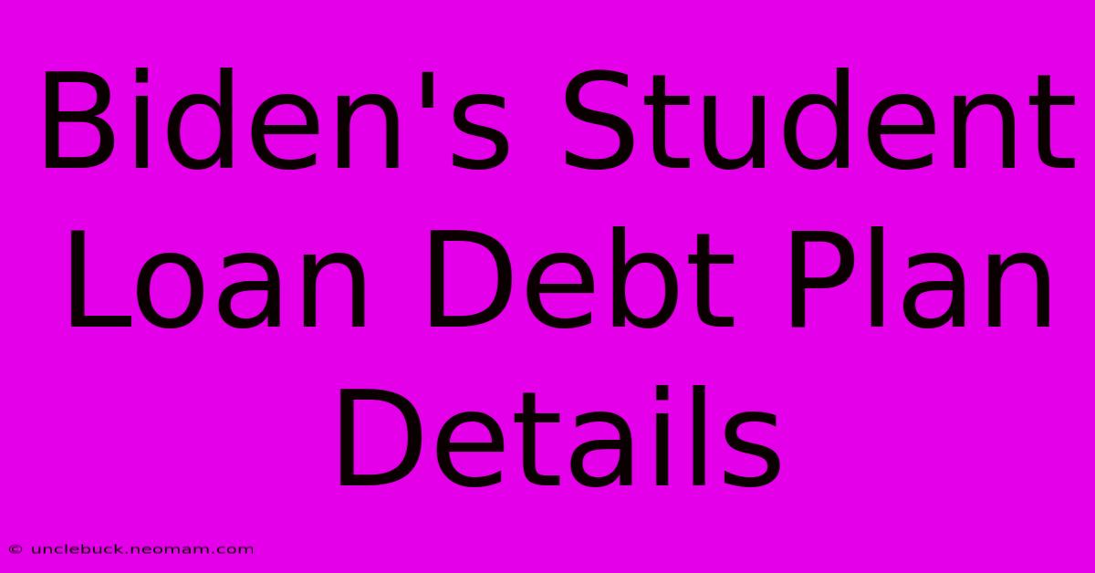 Biden's Student Loan Debt Plan Details