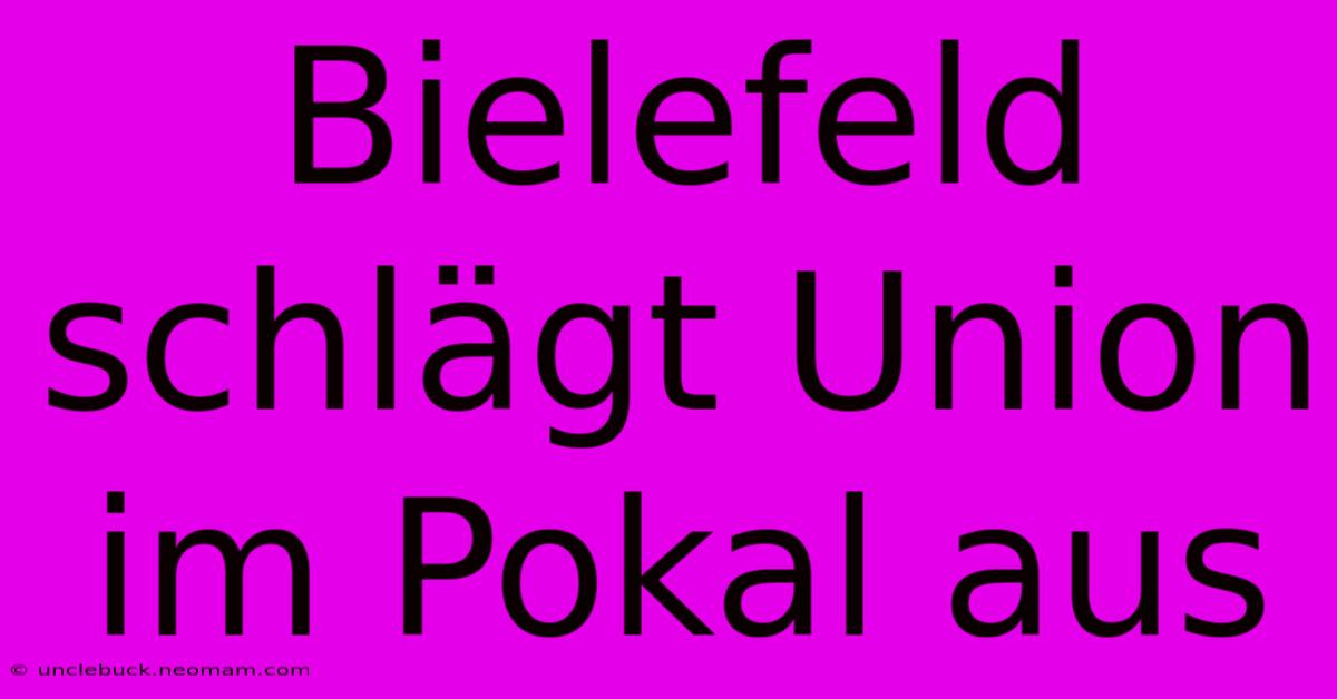 Bielefeld Schlägt Union Im Pokal Aus