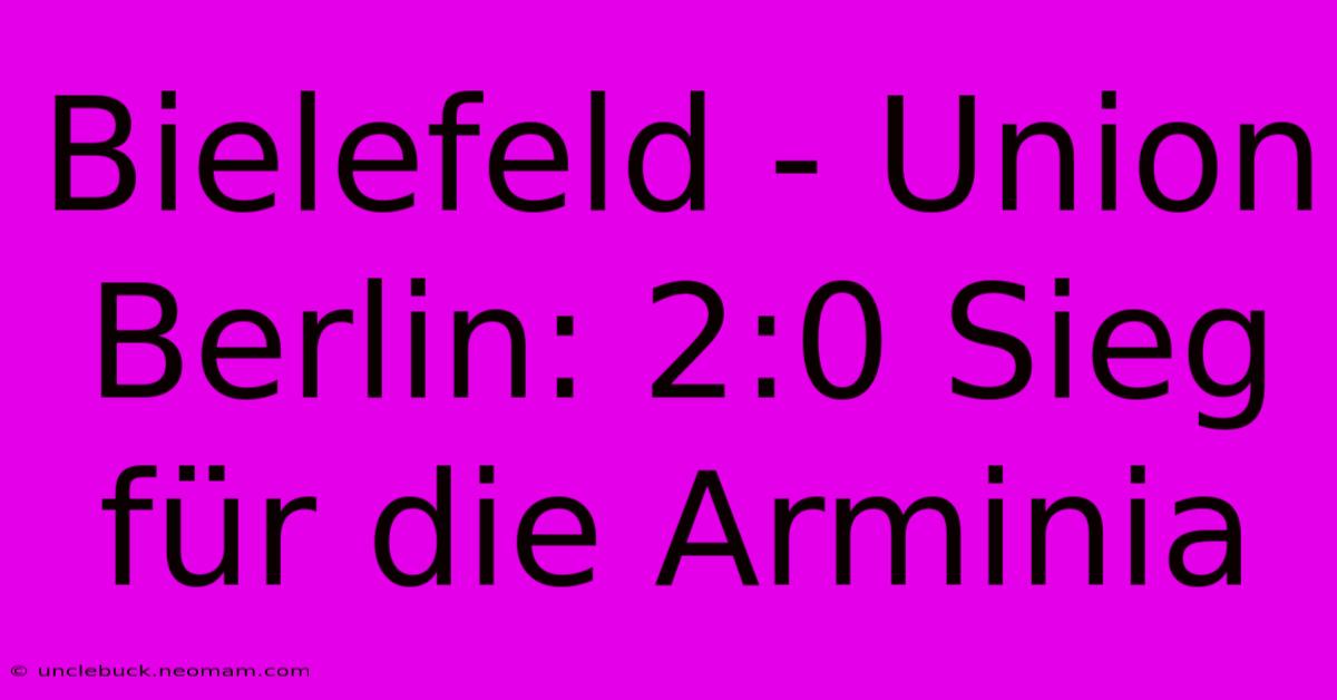 Bielefeld - Union Berlin: 2:0 Sieg Für Die Arminia