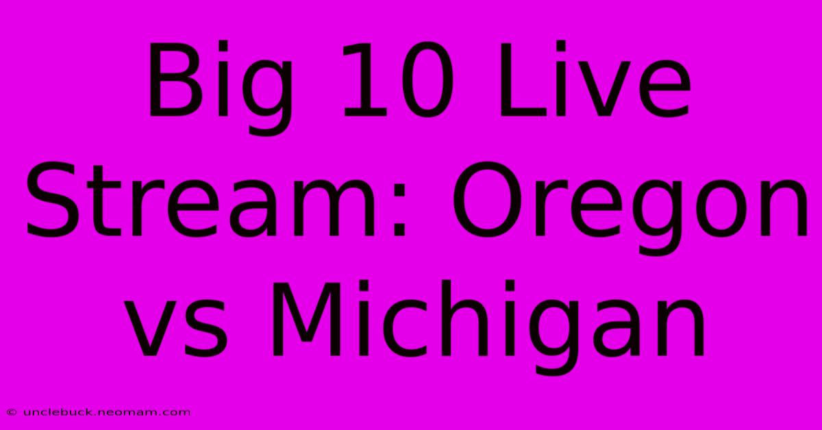 Big 10 Live Stream: Oregon Vs Michigan 