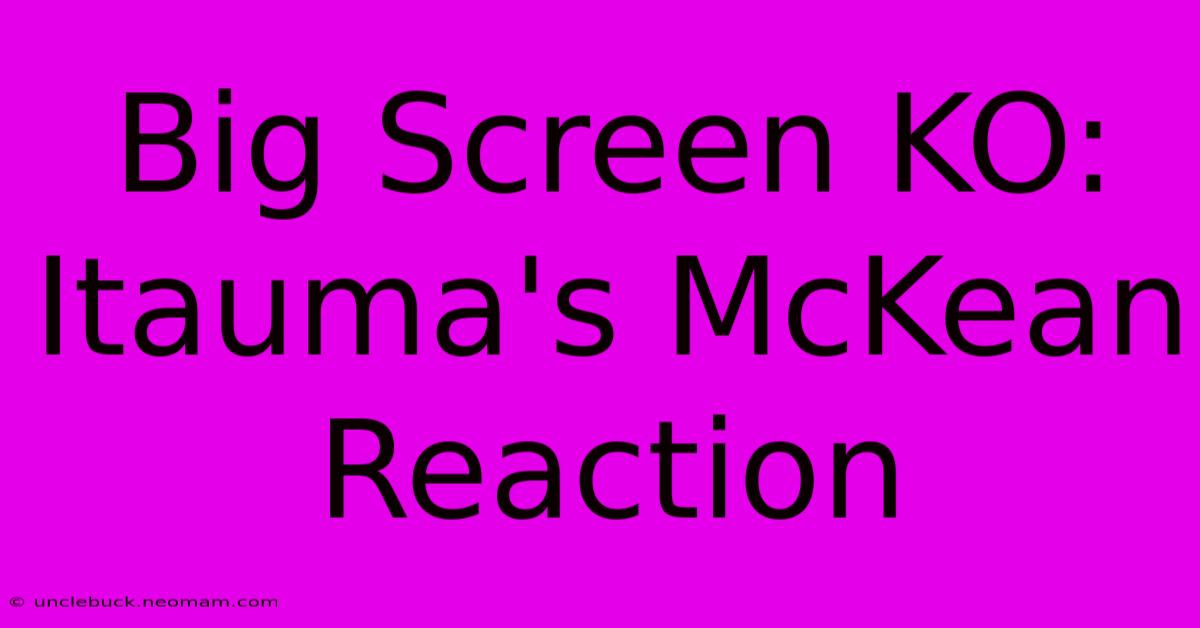 Big Screen KO: Itauma's McKean Reaction