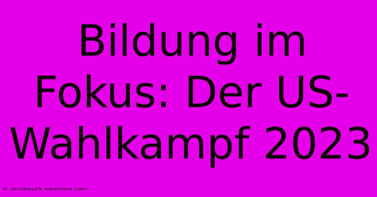 Bildung Im Fokus: Der US-Wahlkampf 2023