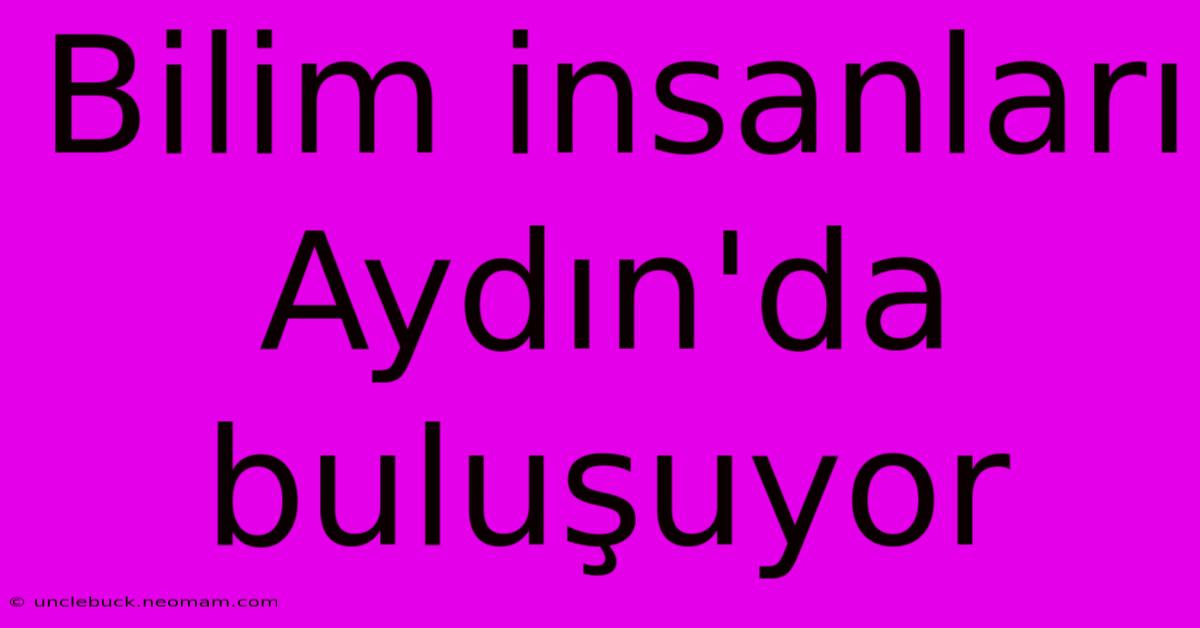 Bilim Insanları Aydın'da Buluşuyor