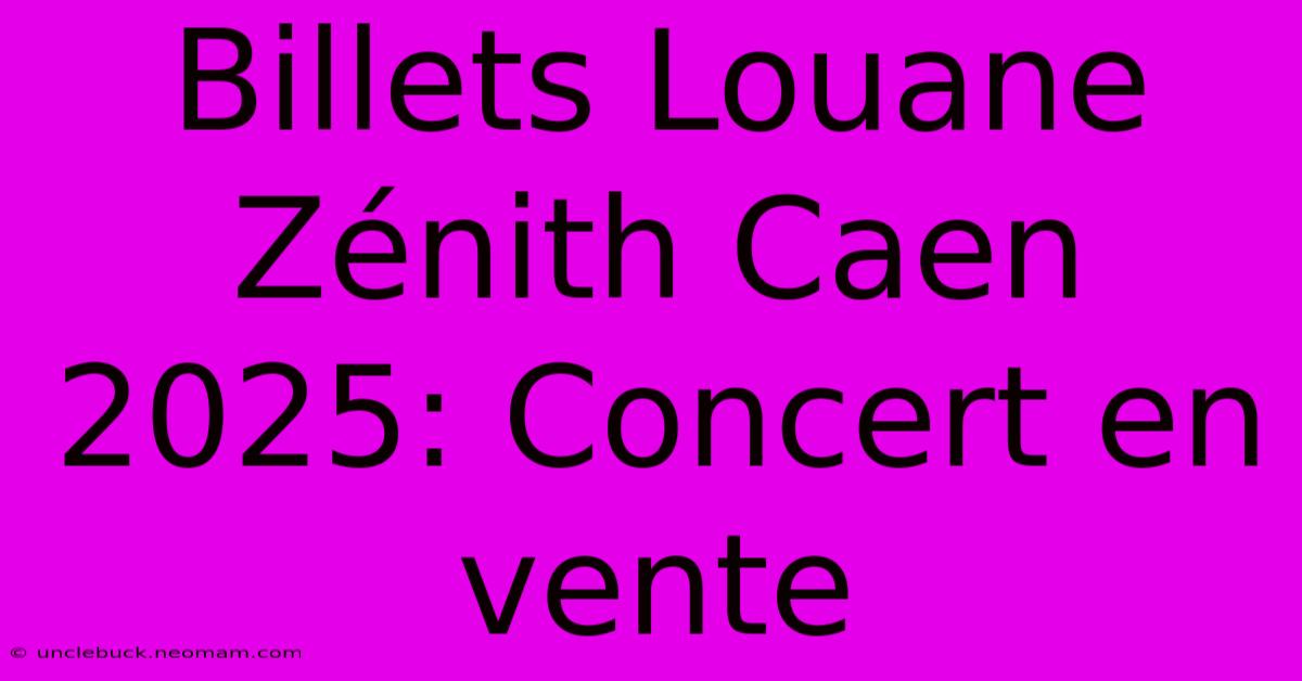 Billets Louane Zénith Caen 2025: Concert En Vente