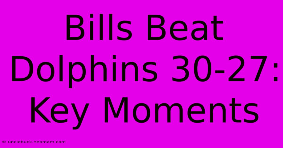 Bills Beat Dolphins 30-27: Key Moments