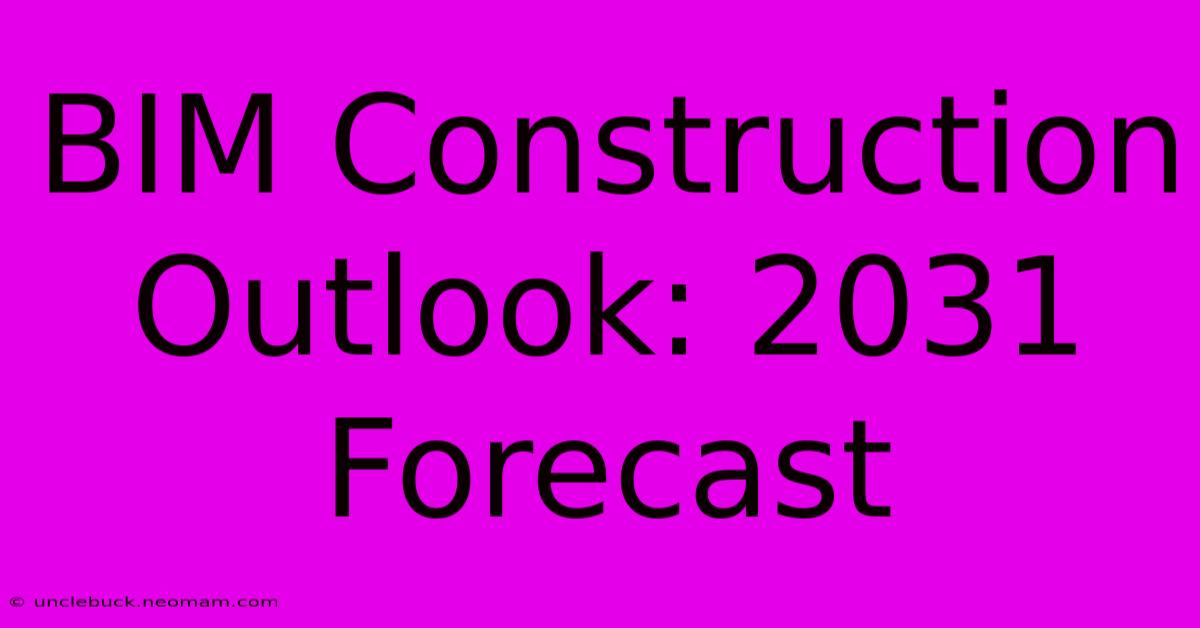 BIM Construction Outlook: 2031 Forecast 