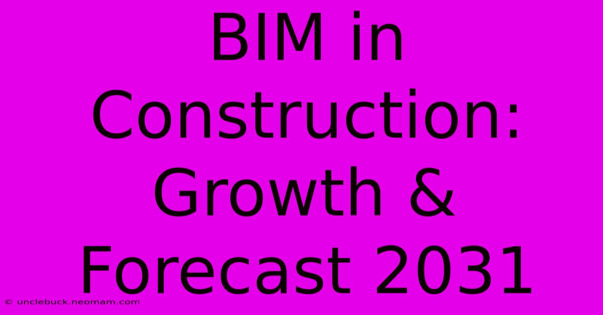 BIM In Construction: Growth & Forecast 2031