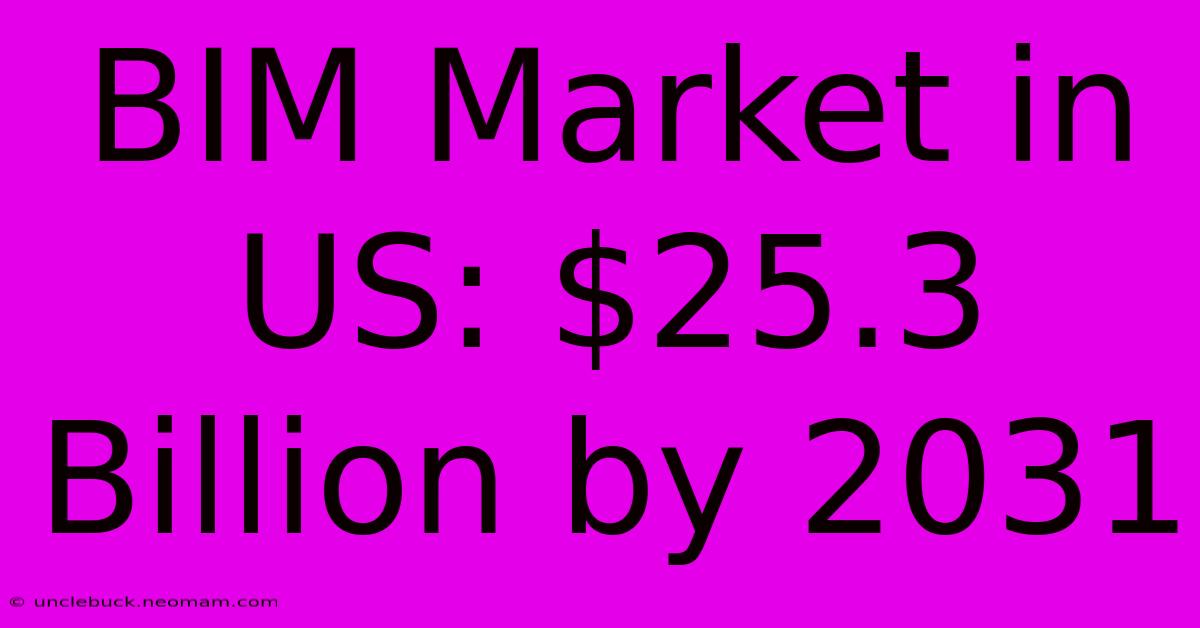 BIM Market In US: $25.3 Billion By 2031