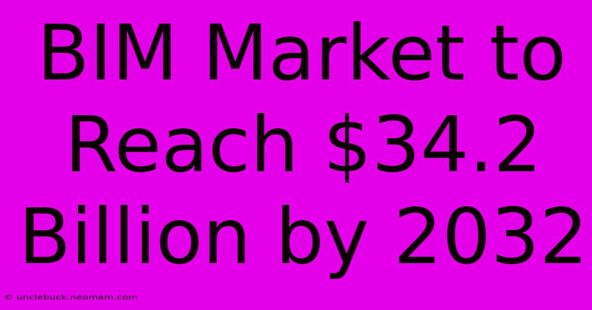 BIM Market To Reach $34.2 Billion By 2032