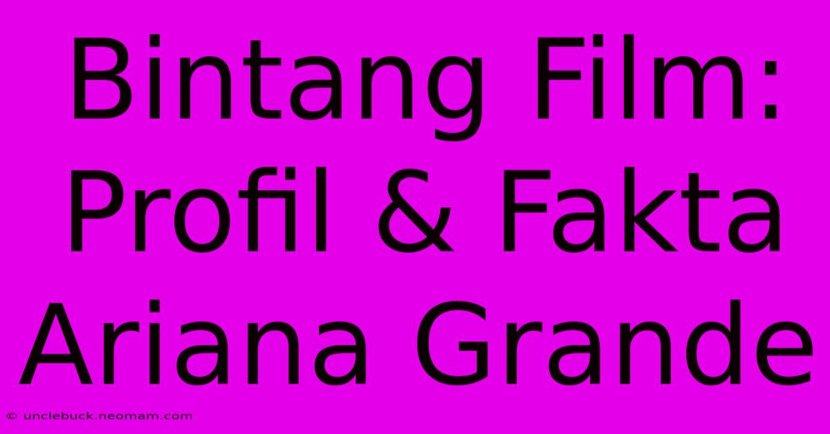 Bintang Film: Profil & Fakta Ariana Grande