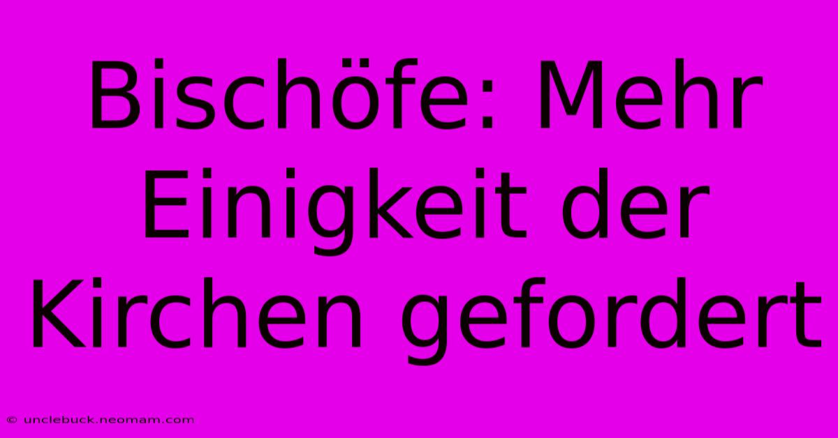 Bischöfe: Mehr Einigkeit Der Kirchen Gefordert