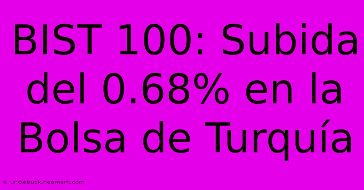 BIST 100: Subida Del 0.68% En La Bolsa De Turquía