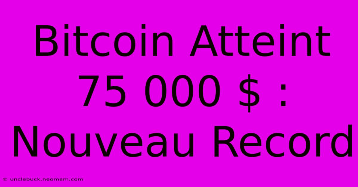 Bitcoin Atteint 75 000 $ : Nouveau Record