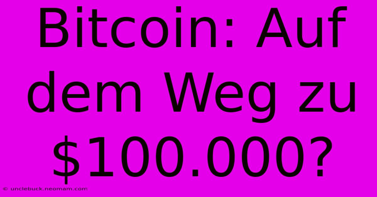 Bitcoin: Auf Dem Weg Zu $100.000? 