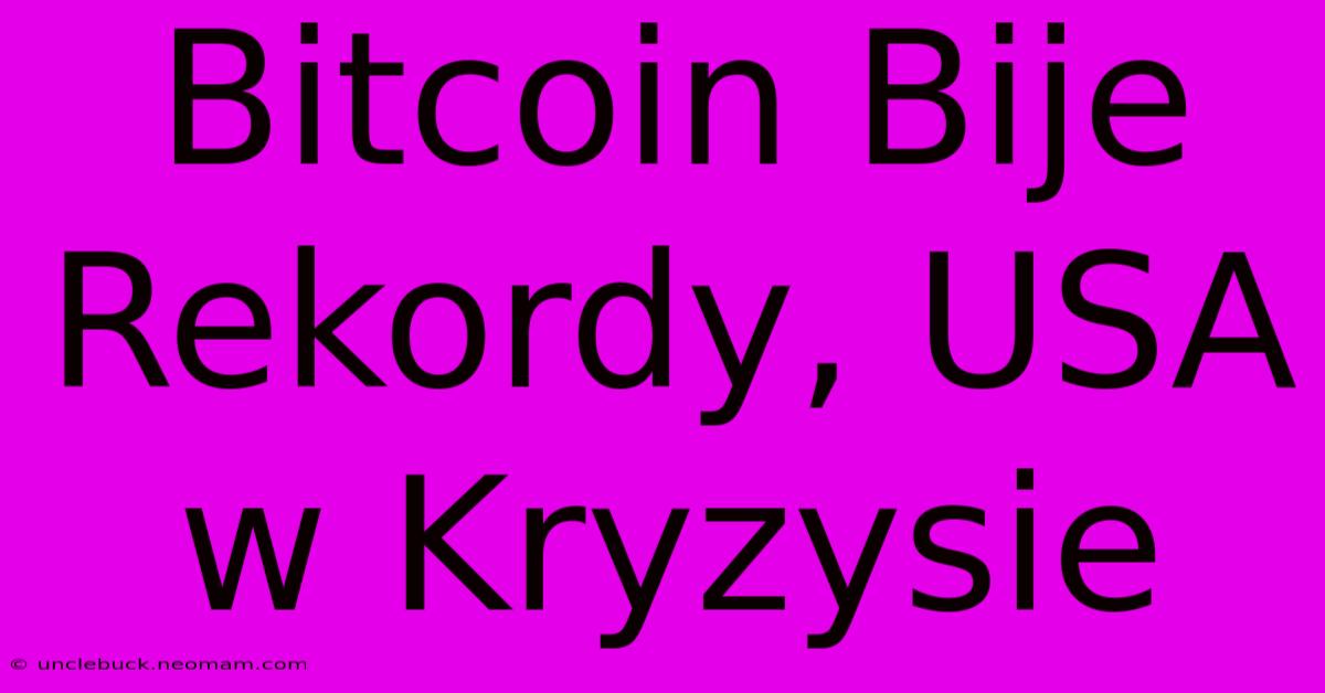 Bitcoin Bije Rekordy, USA W Kryzysie