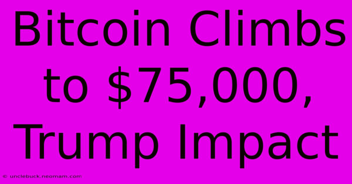 Bitcoin Climbs To $75,000, Trump Impact 