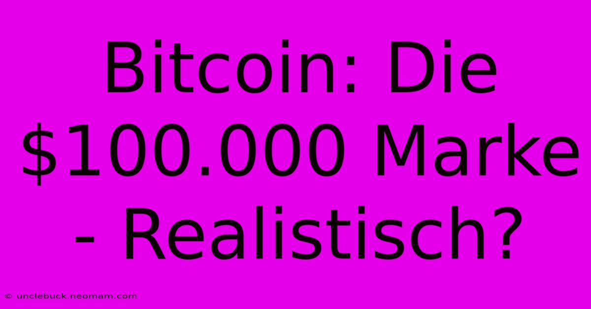 Bitcoin: Die $100.000 Marke - Realistisch?