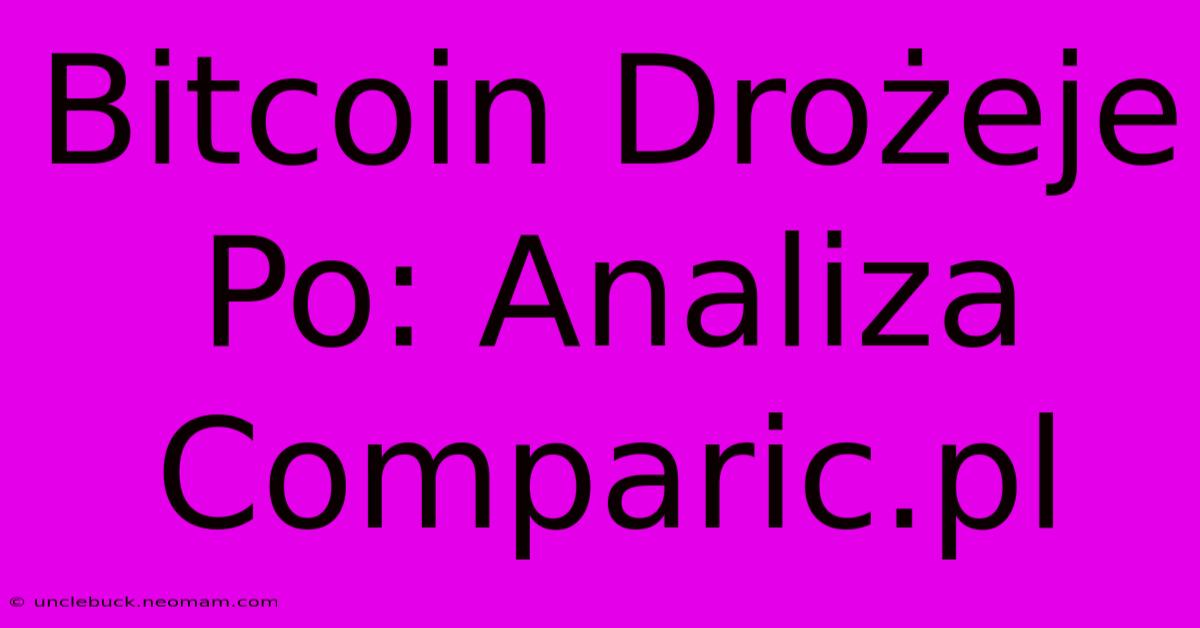 Bitcoin Drożeje Po: Analiza Comparic.pl