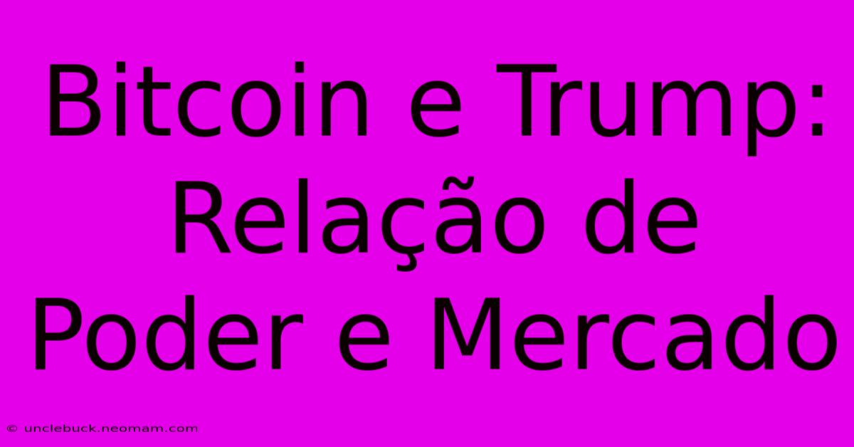 Bitcoin E Trump: Relação De Poder E Mercado