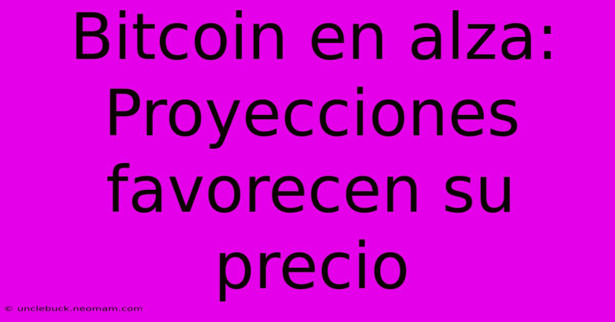 Bitcoin En Alza: Proyecciones Favorecen Su Precio