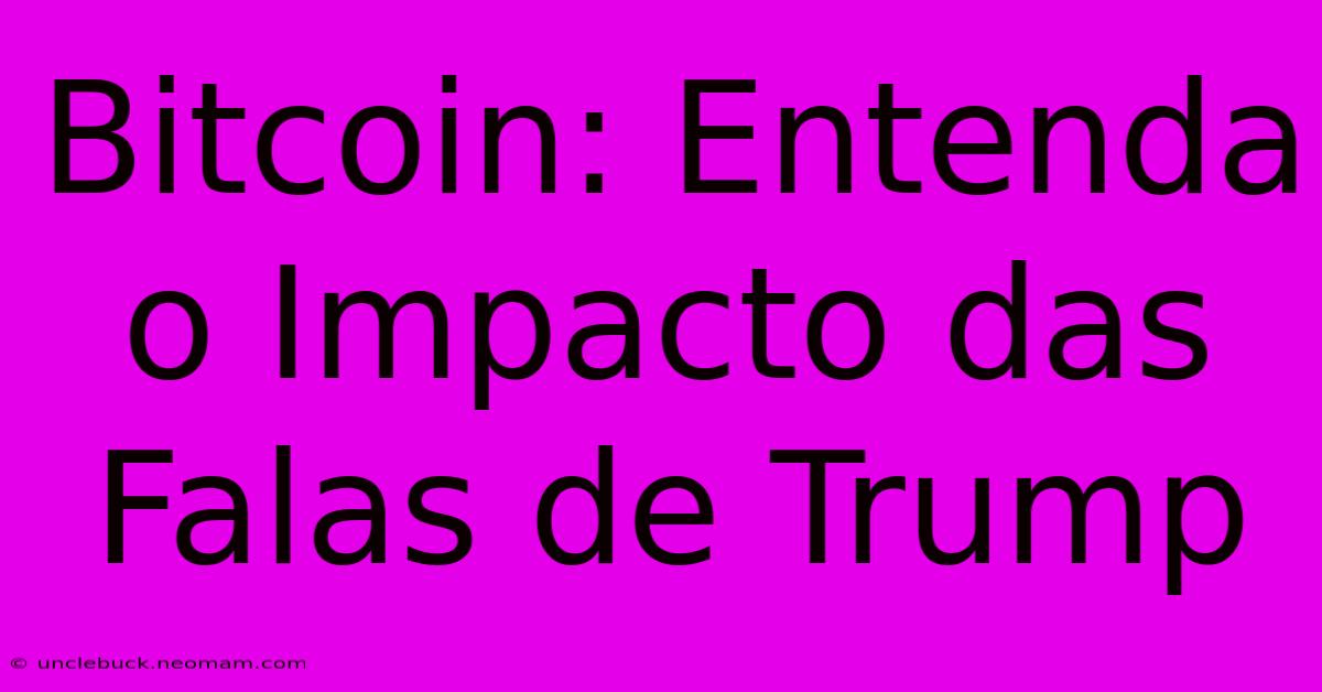 Bitcoin: Entenda O Impacto Das Falas De Trump 