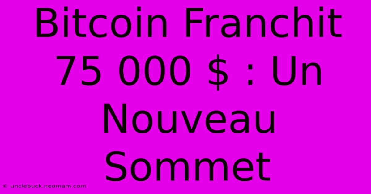 Bitcoin Franchit 75 000 $ : Un Nouveau Sommet