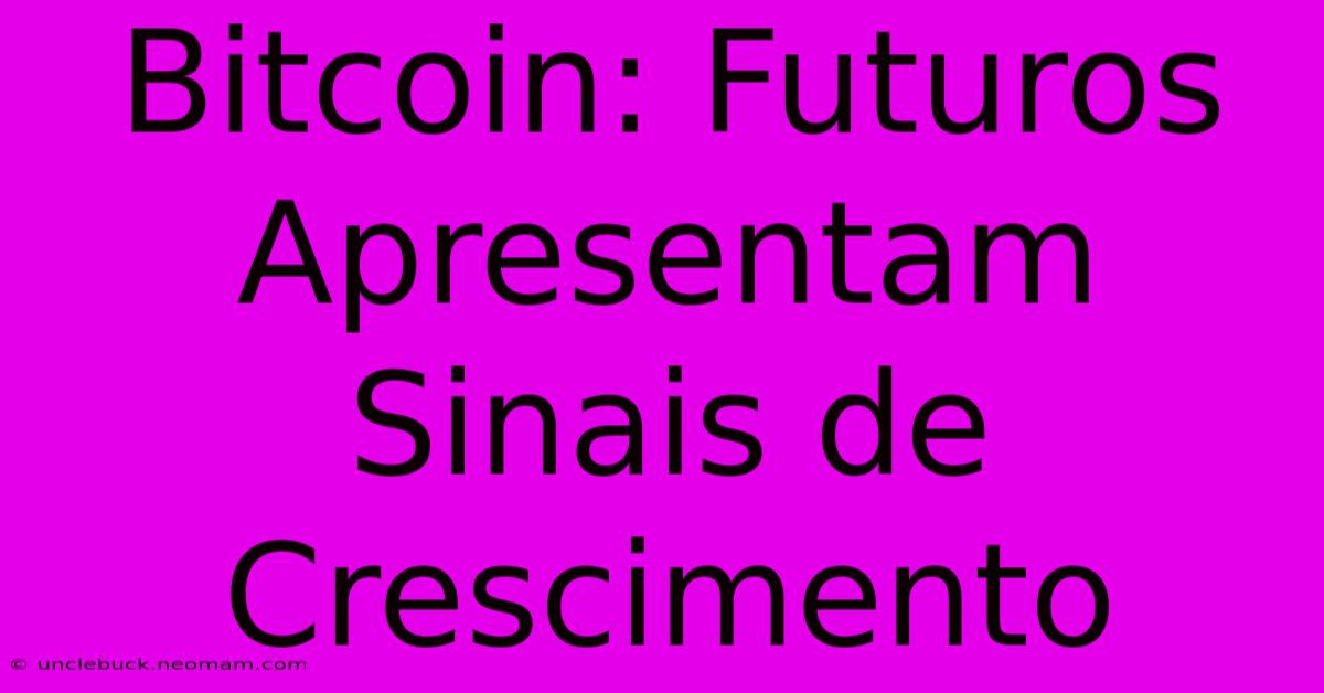 Bitcoin: Futuros Apresentam Sinais De Crescimento 