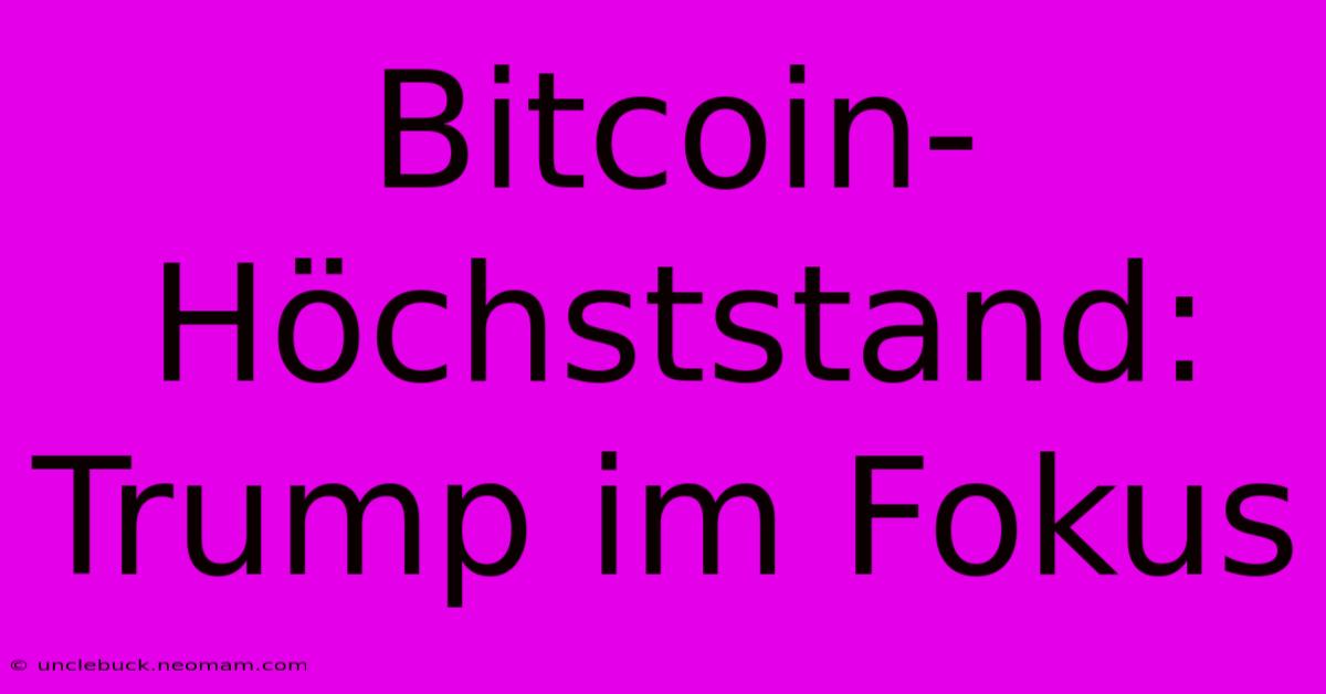 Bitcoin-Höchststand: Trump Im Fokus