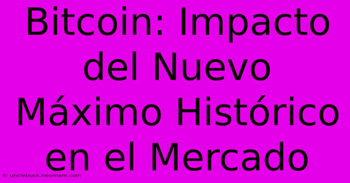 Bitcoin: Impacto Del Nuevo Máximo Histórico En El Mercado 